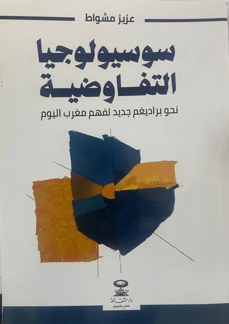 «سوسيولوجيا التفاوضية» لعزيز مشواط.. براديغم جديد لفهم مغرب اليوم | شامة اليعقوبي.